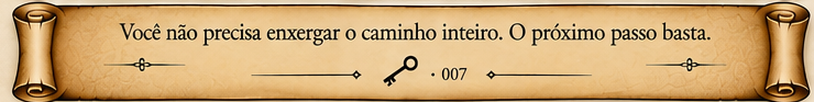 Você não precisa enxergar o caminho inteiro. O próximo passo basta.